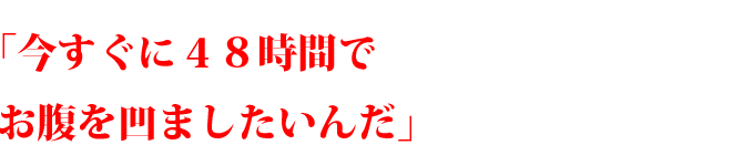 「今すぐに４８時間でお腹を凹ましたいんだ」
