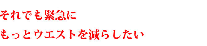 それでも緊急にもっとウエストを減らしたい