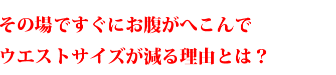 その場ですぐにお腹がへこんでウエストサイズが減る理由とは？
